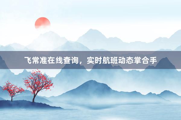 飞常准在线查询，实时航班动态掌合手