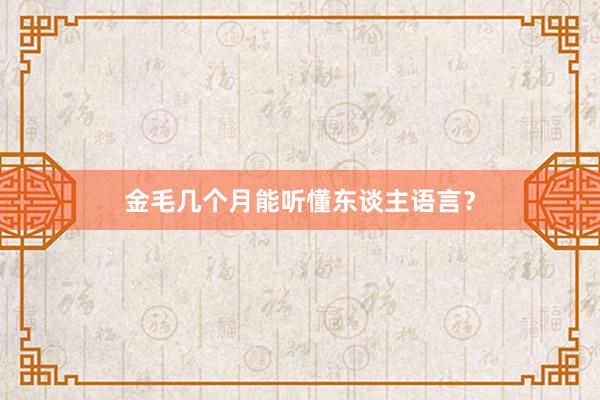 金毛几个月能听懂东谈主语言？