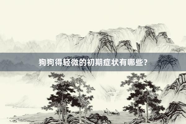 狗狗得轻微的初期症状有哪些？