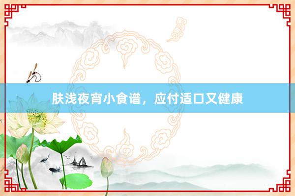 肤浅夜宵小食谱，应付适口又健康