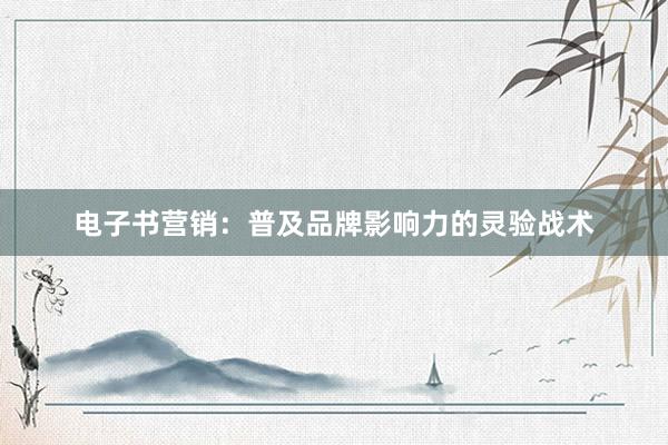 电子书营销：普及品牌影响力的灵验战术